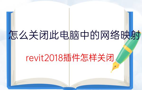 怎么关闭此电脑中的网络映射 revit2018插件怎样关闭？